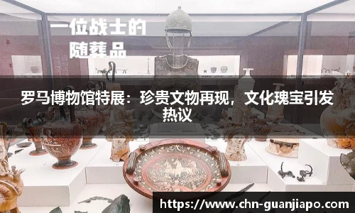 罗马博物馆特展：珍贵文物再现，文化瑰宝引发热议