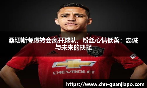 桑切斯考虑转会离开球队,粉丝心情低落:忠诚与未来的抉择