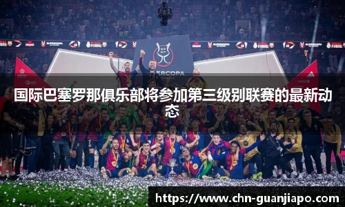 国际巴塞罗那俱乐部将参加第三级别联赛的最新动态
