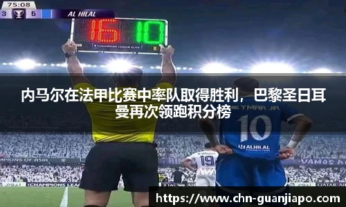 内马尔在法甲比赛中率队取得胜利，巴黎圣日耳曼再次领跑积分榜