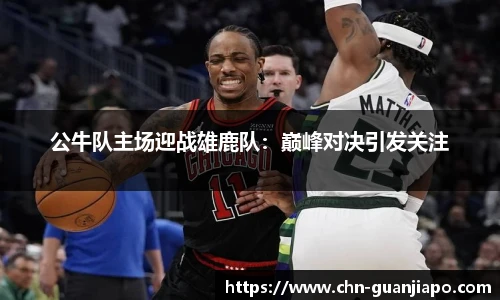 公牛队主场迎战雄鹿队:巅峰对决引发关注