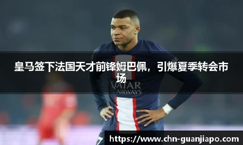 皇马签下法国天才前锋姆巴佩,引爆夏季转会市场