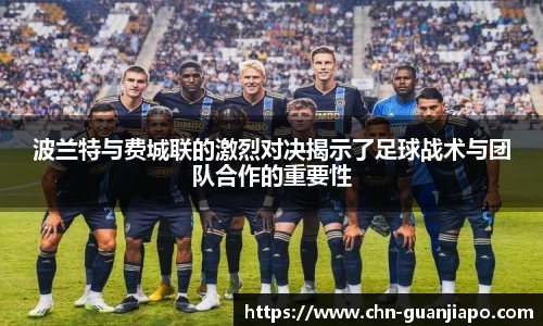 波兰特与费城联的激烈对决揭示了足球战术与团队合作的重要性