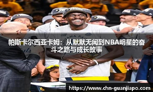 帕斯卡尔西亚卡姆:从默默无闻到NBA明星的奋斗之路与成长故事