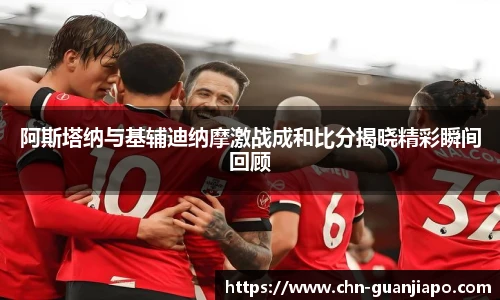 阿斯塔纳与基辅迪纳摩激战成和比分揭晓精彩瞬间回顾