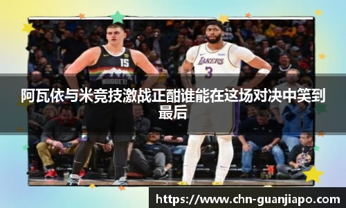 阿瓦依与米竞技激战正酣谁能在这场对决中笑到最后