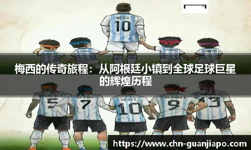 梅西的传奇旅程：从阿根廷小镇到全球足球巨星的辉煌历程