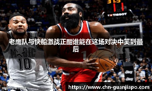 老鹰队与快船激战正酣谁能在这场对决中笑到最后