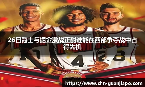 26日爵士与掘金激战正酣谁能在西部争夺战中占得先机