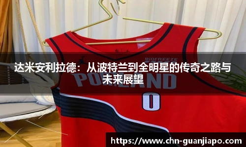 达米安利拉德：从波特兰到全明星的传奇之路与未来展望