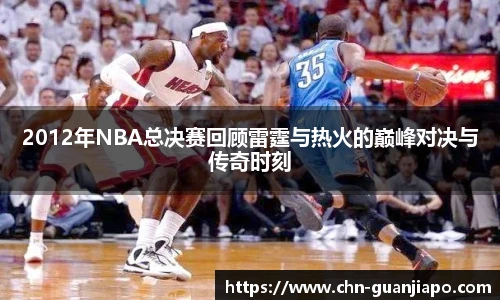 2012年NBA总决赛回顾雷霆与热火的巅峰对决与传奇时刻