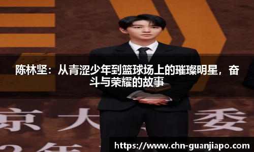 陈林坚：从青涩少年到篮球场上的璀璨明星，奋斗与荣耀的故事
